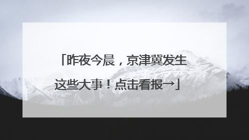 昨夜今晨，京津冀发生这些大事！点击看报→