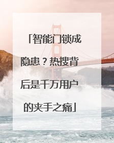 智能门锁成隐患？热搜背后是千万用户的夹手之痛