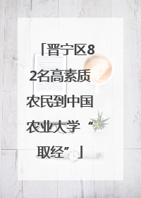 晋宁区82名高素质农民到中国农业大学“取经”