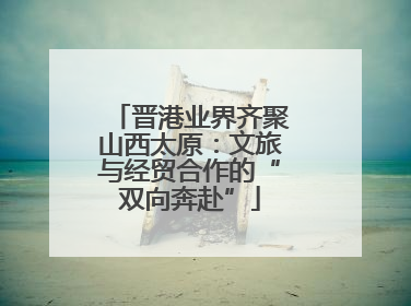 晋港业界齐聚山西太原：文旅与经贸合作的“双向奔赴”