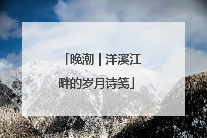 晚潮｜洋溪江畔的岁月诗笺