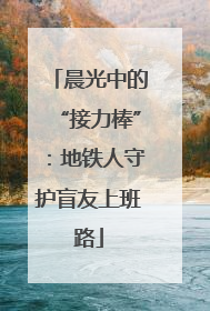 晨光中的“接力棒”：地铁人守护盲友上班路
