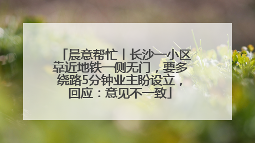 晨意帮忙丨长沙一小区靠近地铁一侧无门，要多绕路5分钟业主盼设立，回应：意见不一致