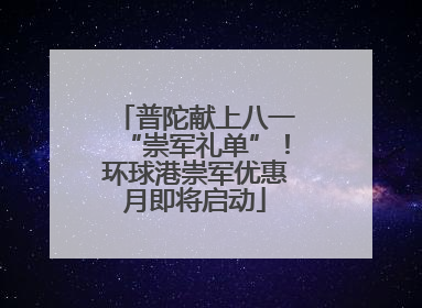 普陀献上八一“崇军礼单”！环球港崇军优惠月即将启动