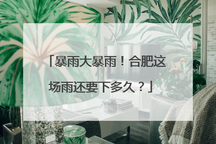 暴雨大暴雨！合肥这场雨还要下多久？