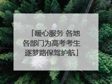 暖心服务 各地各部门为高考考生逐梦路保驾护航
