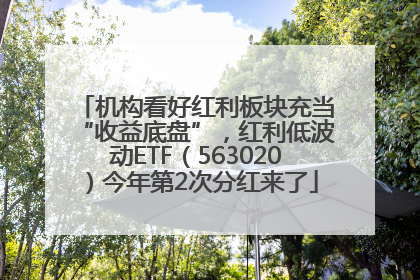 机构看好红利板块充当“收益底盘”，红利低波动ETF（563020）今年第2次分红来了