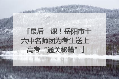 最后一课！岳阳市十六中名师团为考生送上高考“通关秘籍”