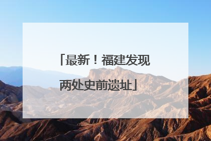 最新！福建发现两处史前遗址