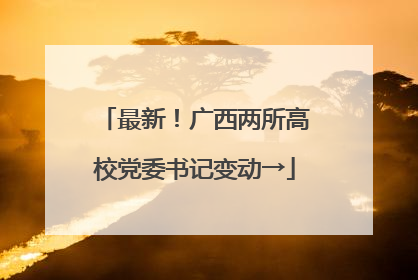 最新！广西两所高校党委书记变动→