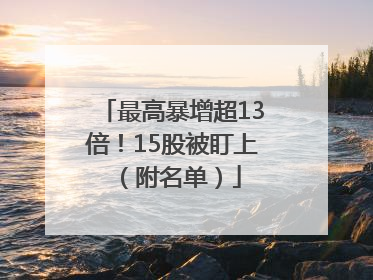 最高暴增超13倍！15股被盯上（附名单）