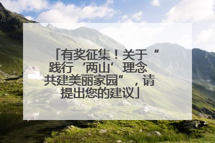 有奖征集！关于“践行‘两山’理念 共建美丽家园”，请提出您的建议