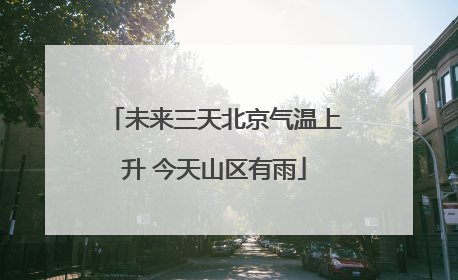 未来三天北京气温上升 今天山区有雨