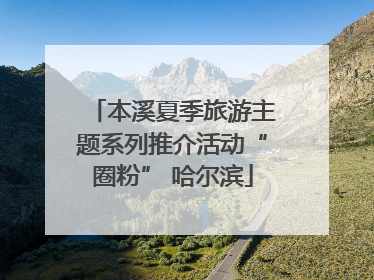 本溪夏季旅游主题系列推介活动“圈粉” 哈尔滨