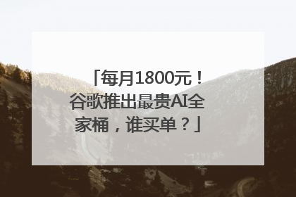 每月1800元！谷歌推出最贵AI全家桶，谁买单？
