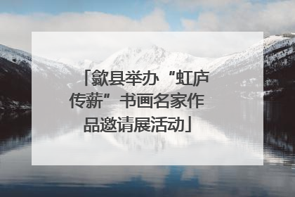 歙县举办“虹庐传薪”书画名家作品邀请展活动