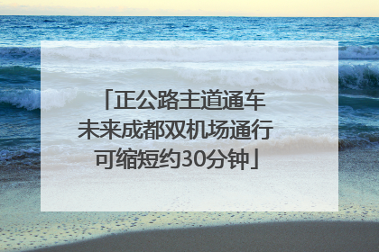 正公路主道通车 未来成都双机场通行可缩短约30分钟