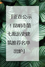正在公示！昆明市第七批历史建筑推荐名单出炉