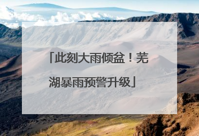 此刻大雨倾盆！芜湖暴雨预警升级