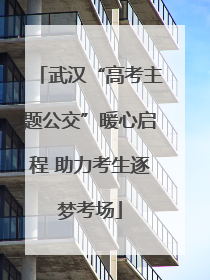 武汉“高考主题公交”暖心启程 助力考生逐梦考场