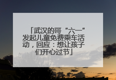 武汉的哥“六一”发起儿童免费乘车活动，回应：想让孩子们开心过节