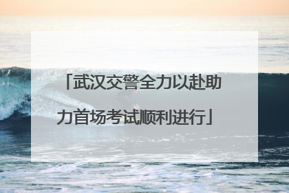 武汉交警全力以赴助力首场考试顺利进行
