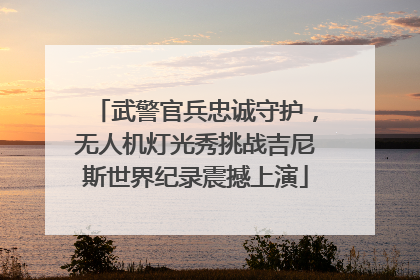 武警官兵忠诚守护，无人机灯光秀挑战吉尼斯世界纪录震撼上演
