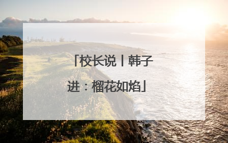 校长说丨韩子进：榴花如焰