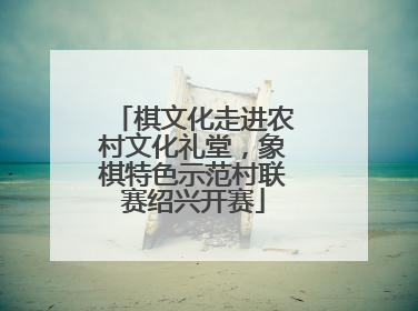 棋文化走进农村文化礼堂，象棋特色示范村联赛绍兴开赛
