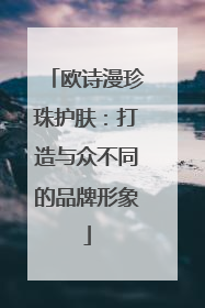 欧诗漫珍珠护肤：打造与众不同的品牌形象