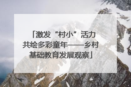 激发“村小”活力 共绘多彩童年——乡村基础教育发展观察