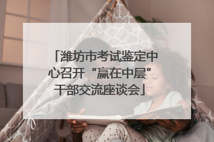 潍坊市考试鉴定中心召开“赢在中层”干部交流座谈会