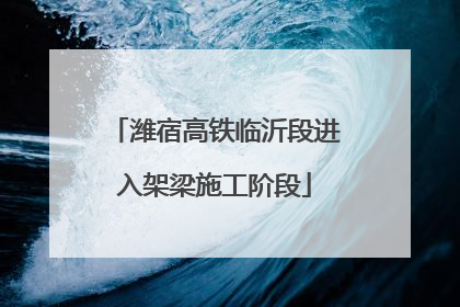 潍宿高铁临沂段进入架梁施工阶段
