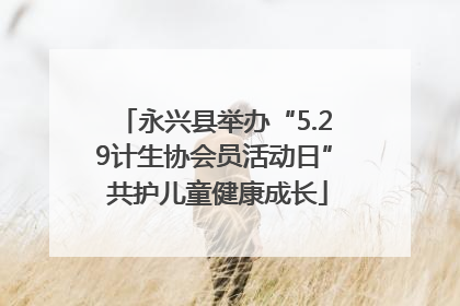 永兴县举办“5.29计生协会员活动日” 共护儿童健康成长