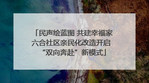 民声绘蓝图 共建幸福家 六合社区亲民化改造开启“双向奔赴”新模式