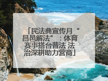 民法典宣传月“昌邑解法”：体育赛事搭台普法 法治深耕助力营商