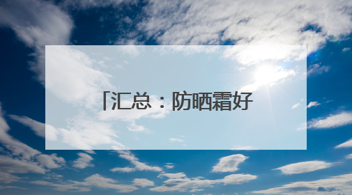汇总：防晒霜好的牌子，高口碑防晒热销款分享！