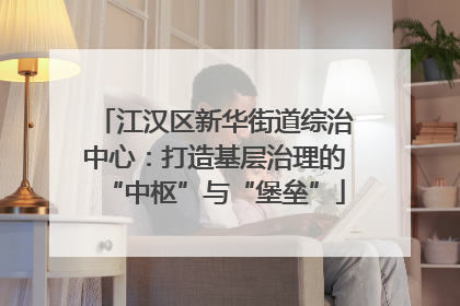 江汉区新华街道综治中心：打造基层治理的“中枢”与“堡垒”