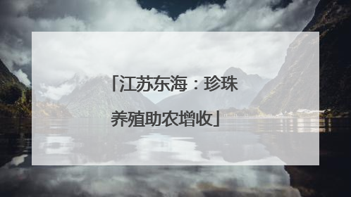 江苏东海：珍珠养殖助农增收
