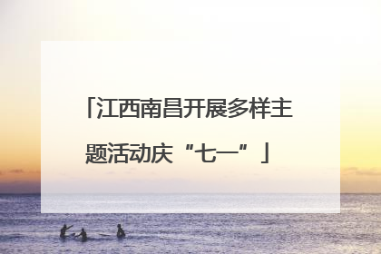 江西南昌开展多样主题活动庆“七一”
