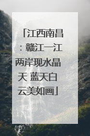 江西南昌：赣江一江两岸现水晶天 蓝天白云美如画