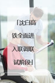 沈白高铁全面进入联调联试阶段