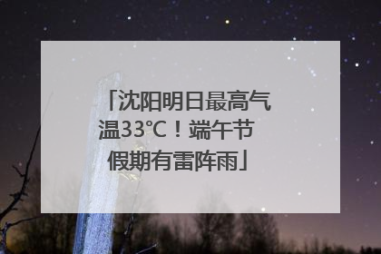 沈阳明日最高气温33℃！端午节假期有雷阵雨