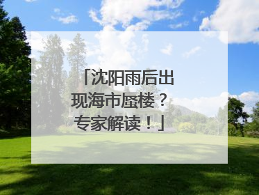 沈阳雨后出现海市蜃楼？专家解读！