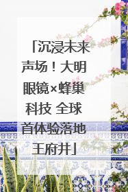 沉浸未来声场！大明眼镜×蜂巢科技 全球首体验落地王府井