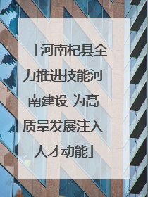河南杞县全力推进技能河南建设 为高质量发展注入人才动能