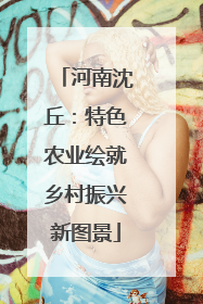 河南沈丘：特色农业绘就乡村振兴新图景