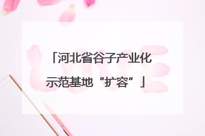河北省谷子产业化示范基地“扩容”