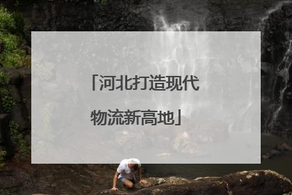 河北打造现代物流新高地