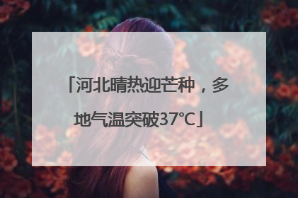 河北晴热迎芒种，多地气温突破37℃